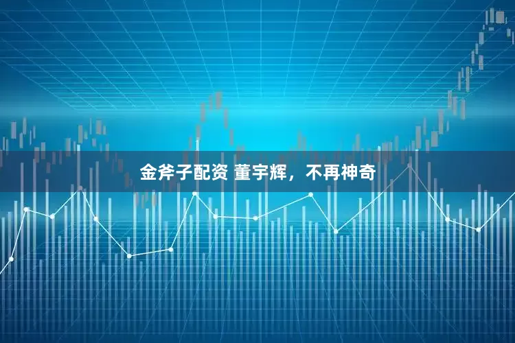 金斧子配资 董宇辉，不再神奇