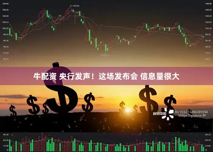 牛配资 央行发声！这场发布会 信息量很大