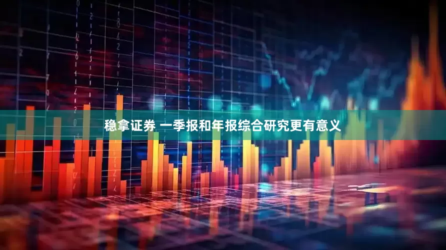 稳拿证券 一季报和年报综合研究更有意义