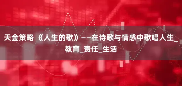 天金策略 《人生的歌》——在诗歌与情感中歌唱人生_教育_责任_生活