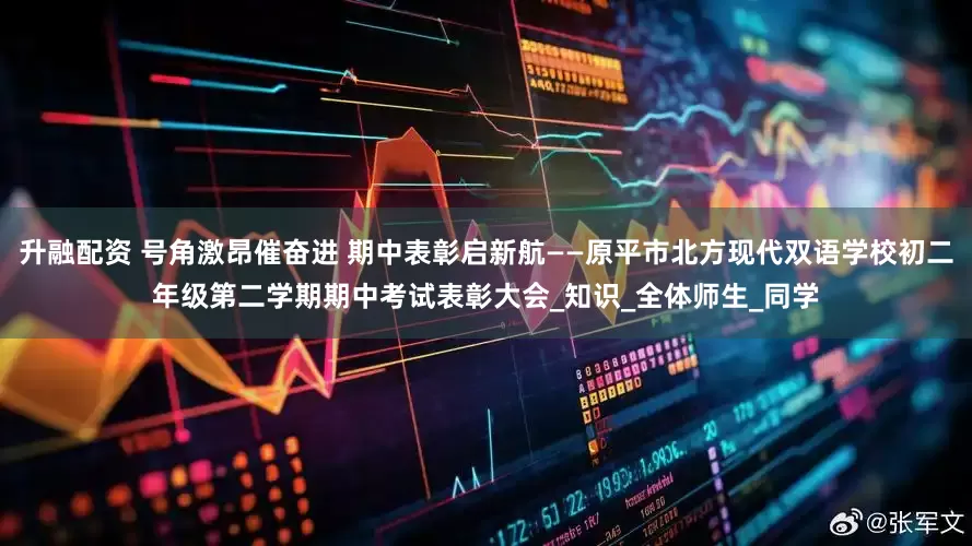 升融配资 号角激昂催奋进 期中表彰启新航——原平市北方现代双语学校初二年级第二学期期中考试表彰大会_知识_全体师生_同学