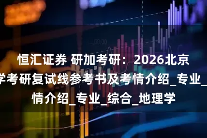 恒汇证券 研加考研：2026北京大学环境科学考研复试线参考书及考情介绍_专业_综合_地理学