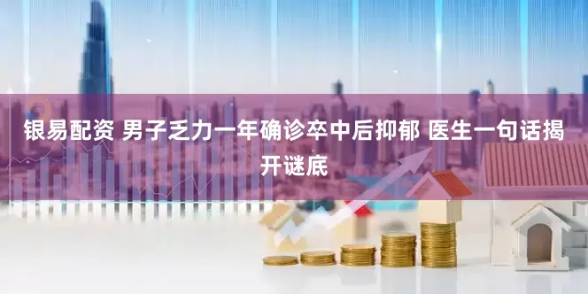 银易配资 男子乏力一年确诊卒中后抑郁 医生一句话揭开谜底
