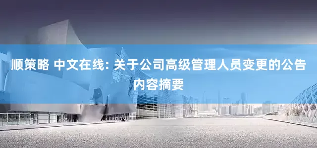 顺策略 中文在线: 关于公司高级管理人员变更的公告内容摘要