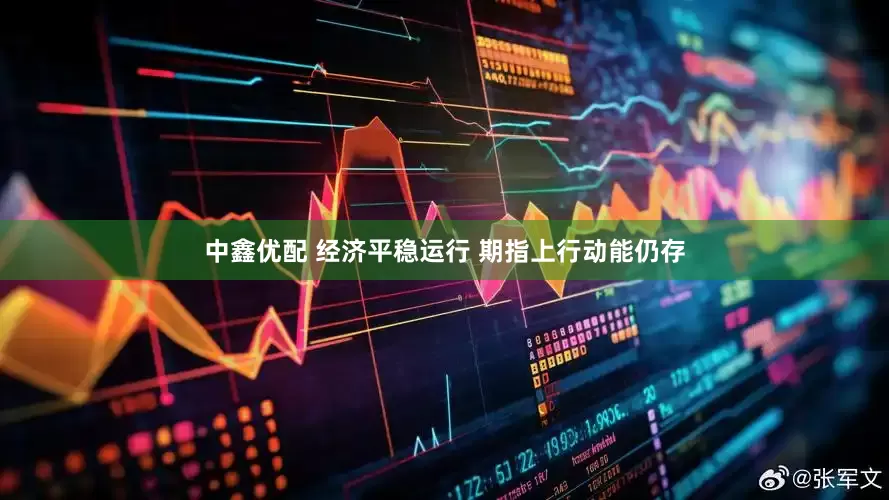 中鑫优配 经济平稳运行 期指上行动能仍存