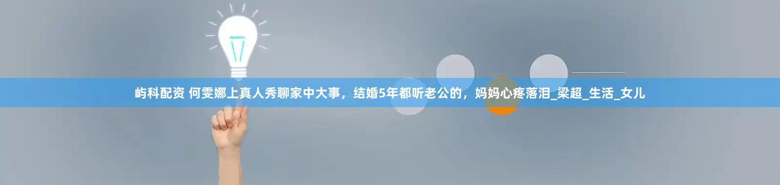 屿科配资 何雯娜上真人秀聊家中大事，结婚5年都听老公的，妈妈心疼落泪_梁超_生活_女儿