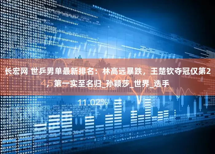 长宏网 世乒男单最新排名：林高远暴跌，王楚钦夺冠仅第2，第一实至名归_孙颖莎_世界_选手