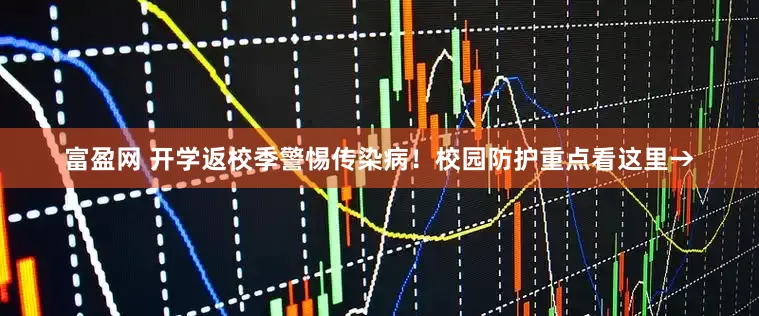 富盈网 开学返校季警惕传染病！校园防护重点看这里→