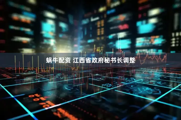 蜗牛配资 江西省政府秘书长调整